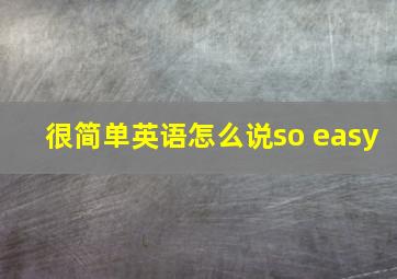 很简单英语怎么说so easy